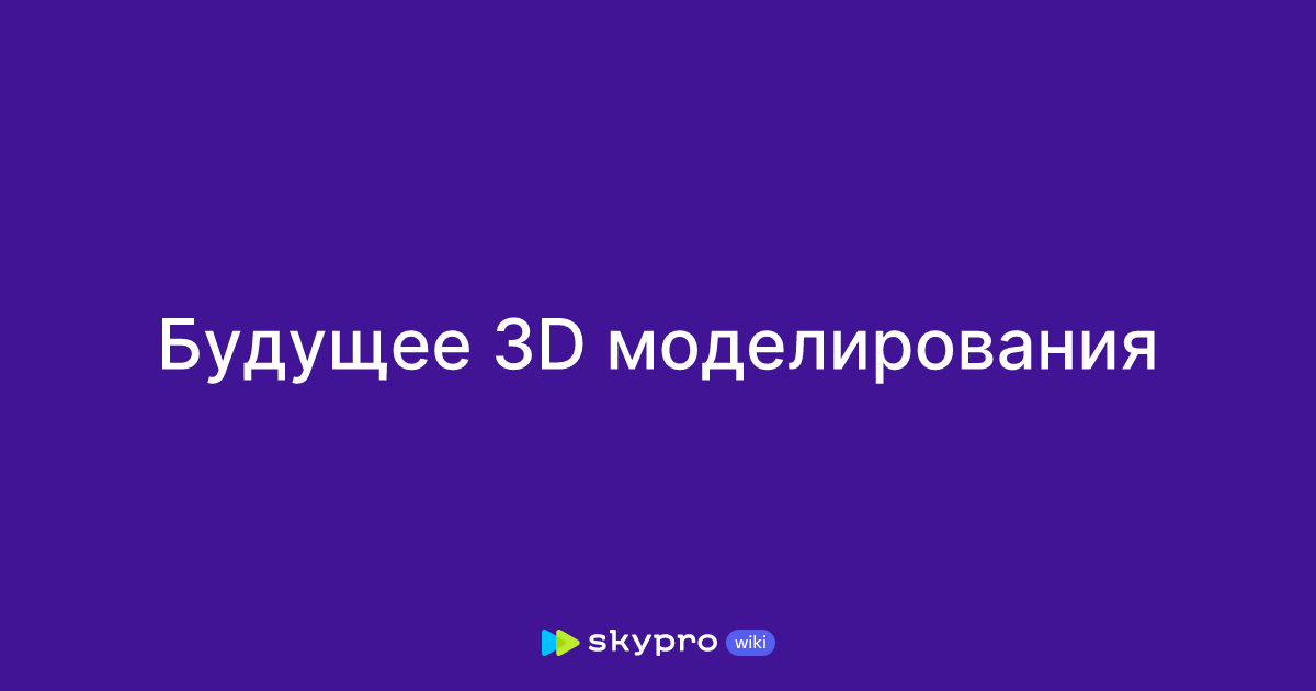 buduschee 3d modelirovaniya i ego integratsiya s drugimi tehnologiyami